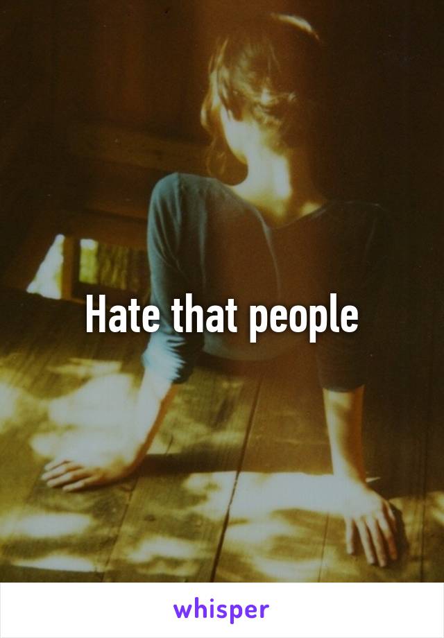 Hate that people