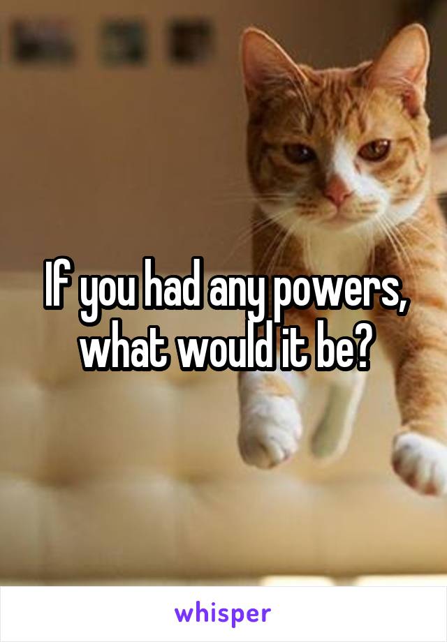 If you had any powers, what would it be?
