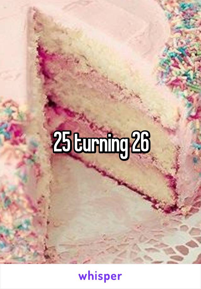 25 turning 26