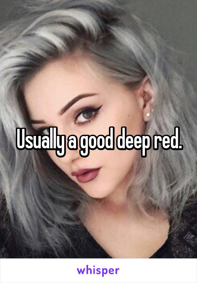 Usually a good deep red.