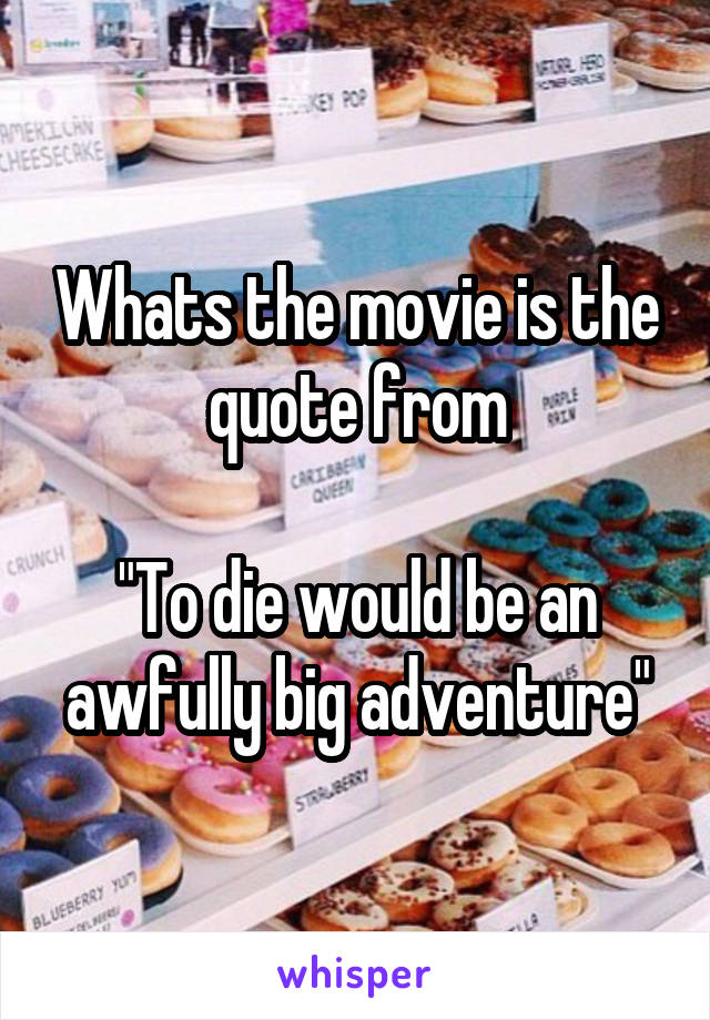 Whats the movie is the quote from

"To die would be an awfully big adventure"