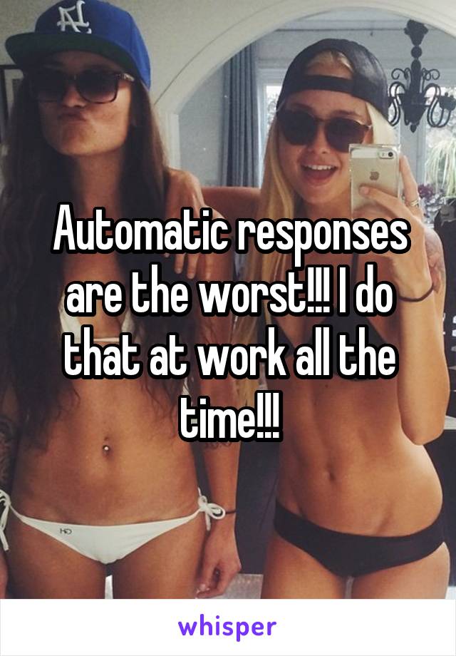 Automatic responses are the worst!!! I do that at work all the time!!!