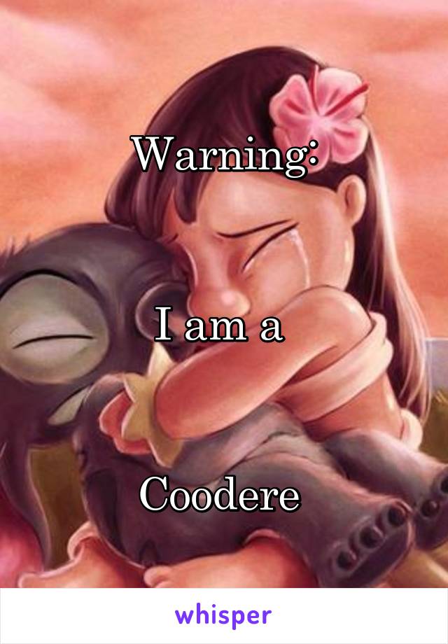 Warning:


I am a 


Coodere 