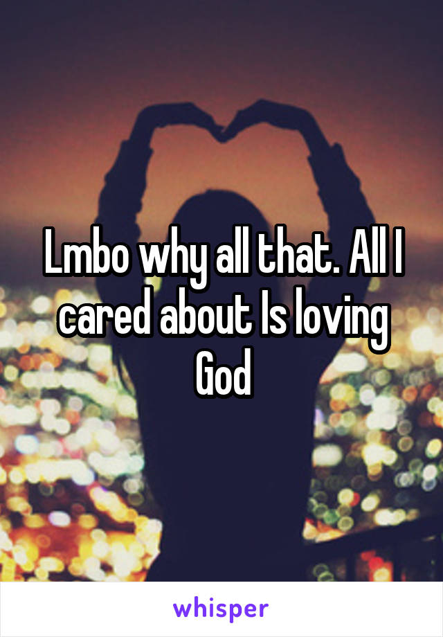 Lmbo why all that. All I cared about Is loving God