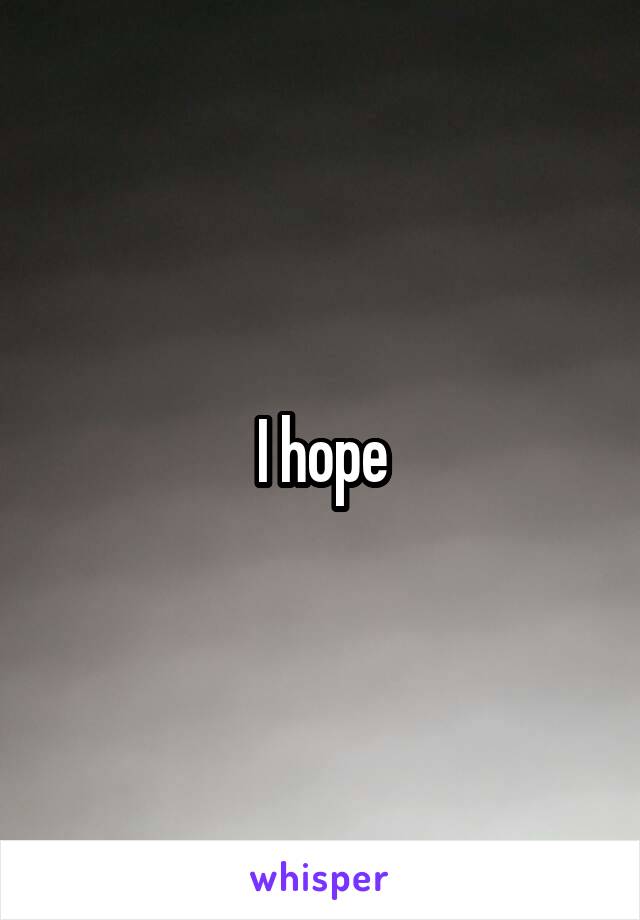 I hope