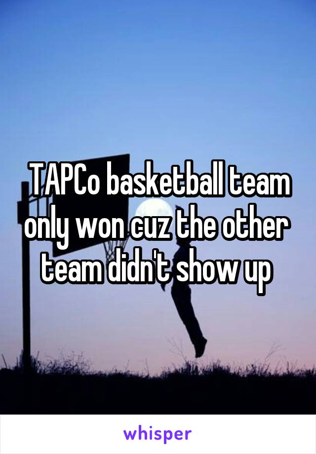 TAPCo basketball team only won cuz the other  team didn't show up 