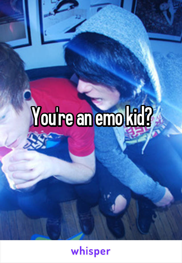 You're an emo kid?
