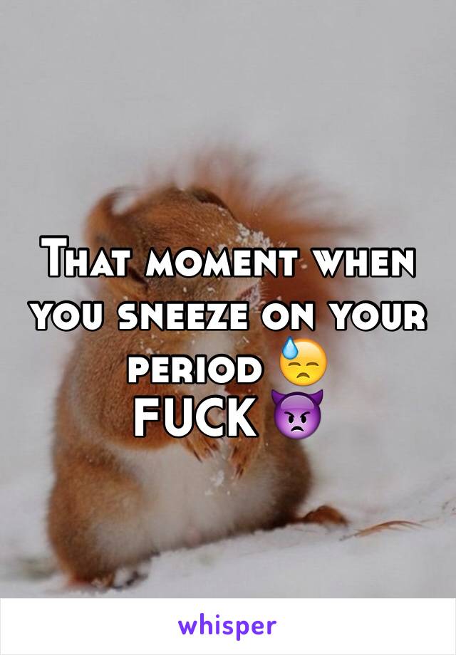 That moment when you sneeze on your period 😓
FUCK 👿