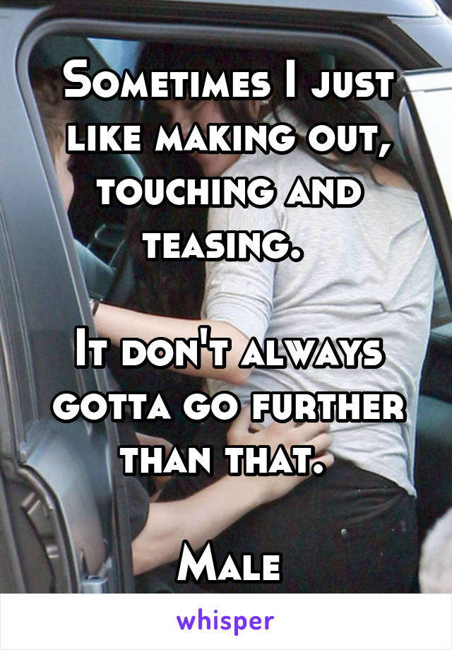 Sometimes I just like making out, touching and teasing. 

It don't always gotta go further than that. 

Male