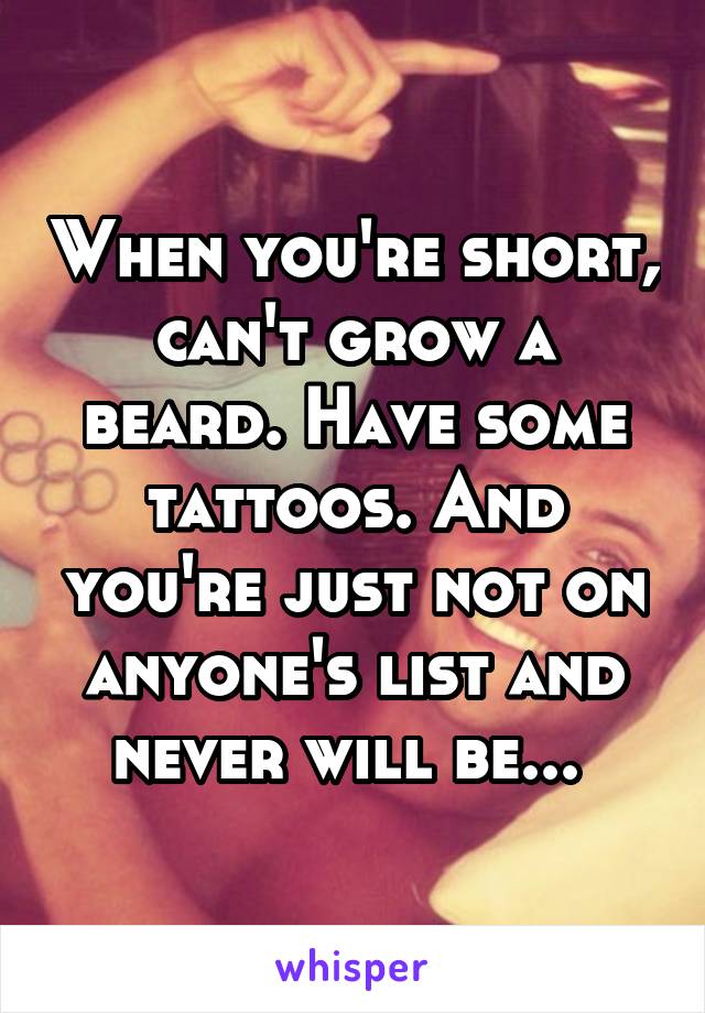 When you're short, can't grow a beard. Have some tattoos. And you're just not on anyone's list and never will be... 