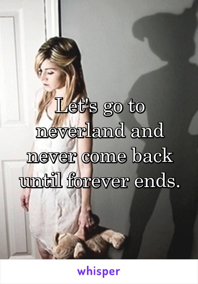 Let's go to neverland and never come back until forever ends.