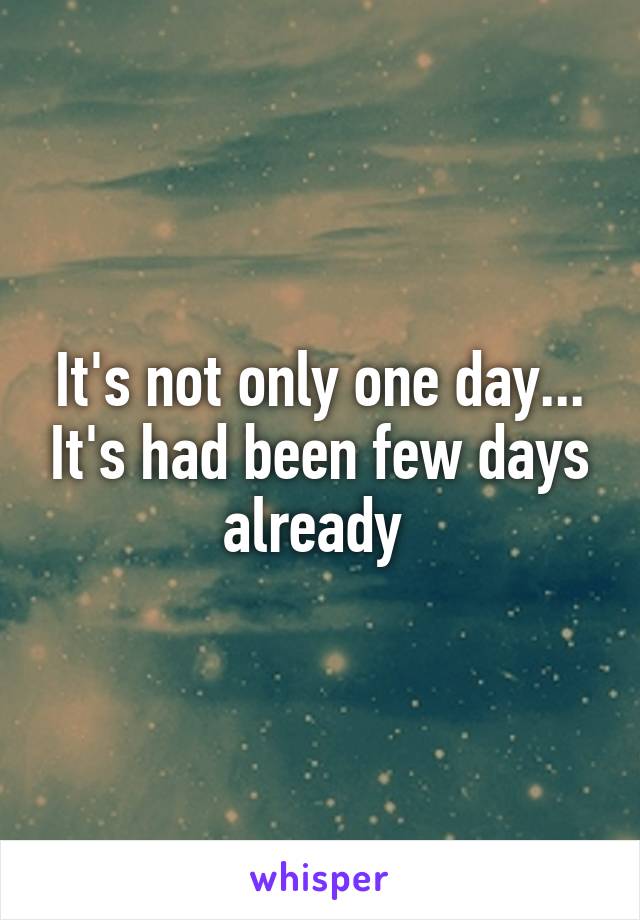 It's not only one day... It's had been few days already 