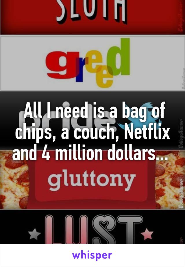  All I need is a bag of chips, a couch, Netflix and 4 million dollars... 