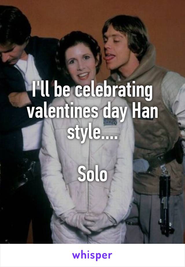 I'll be celebrating valentines day Han style....

Solo