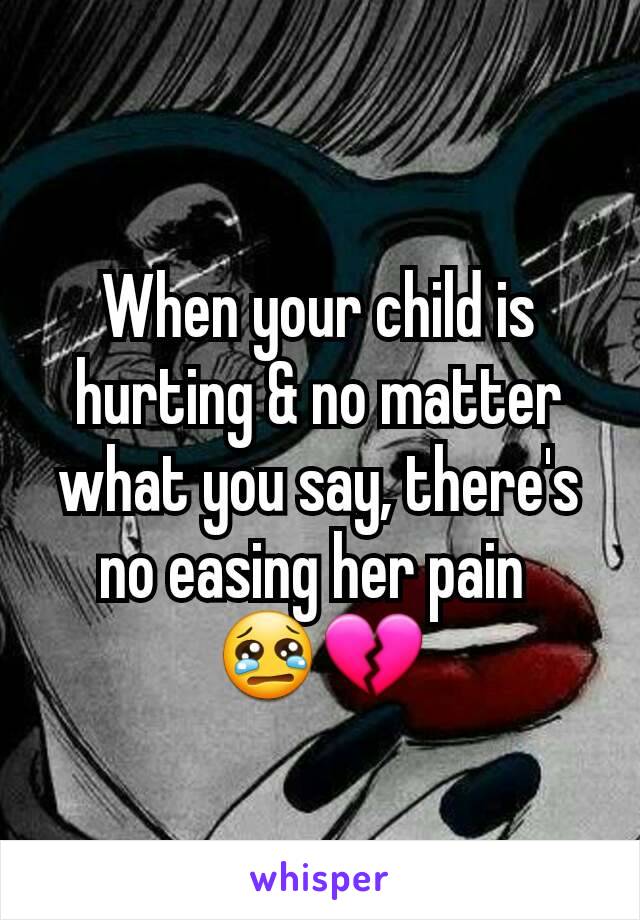 When your child is hurting & no matter what you say, there's no easing her pain 
😢💔