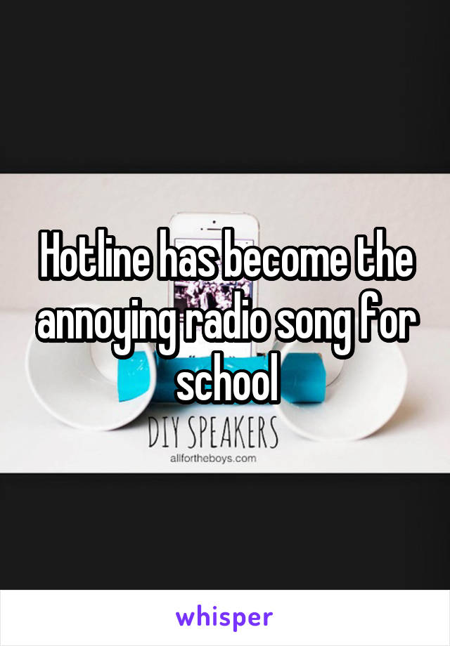 Hotline has become the annoying radio song for school