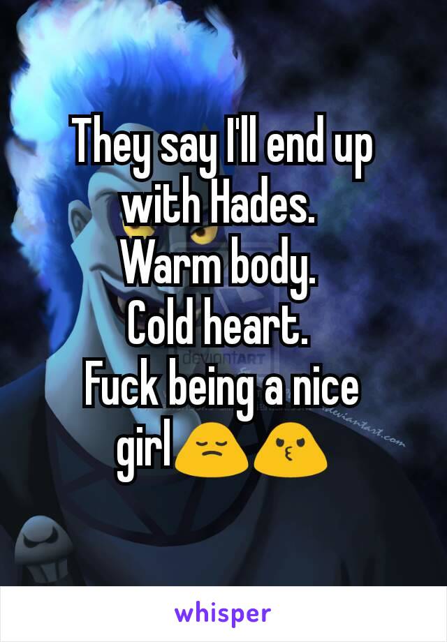 They say I'll end up with Hades. 
Warm body. 
Cold heart. 
Fuck being a nice girl🙍🙎