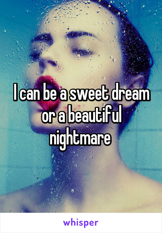 I can be a sweet dream or a beautiful nightmare 
