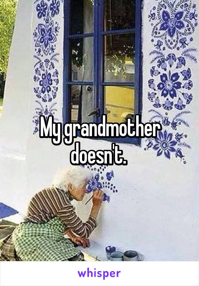 My grandmother doesn't. 