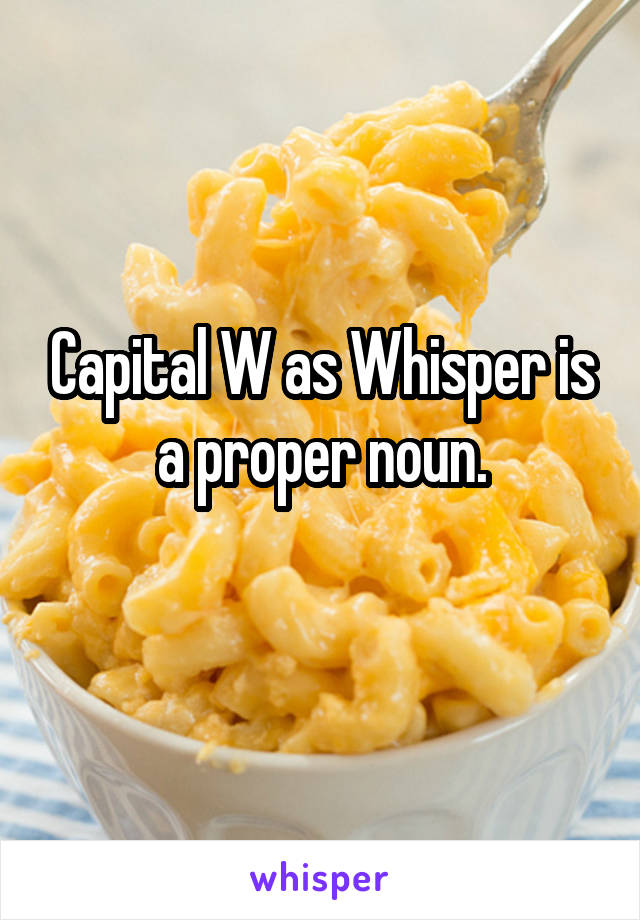 Capital W as Whisper is a proper noun.
