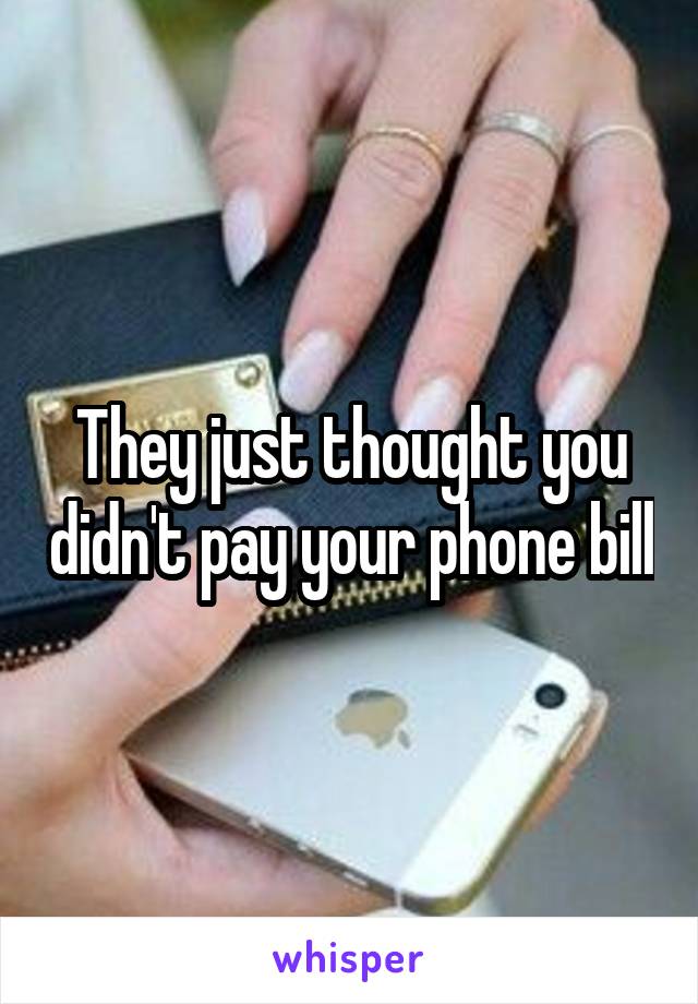 They just thought you didn't pay your phone bill