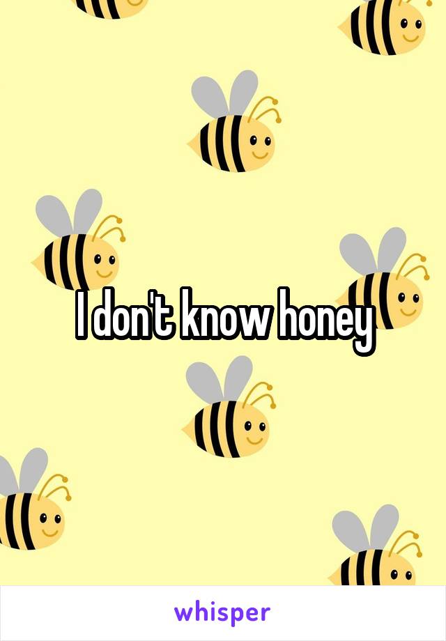 I don't know honey