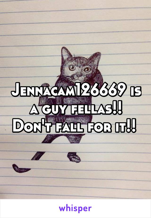 Jennacam126669 is a guy fellas!! Don't fall for it!! 