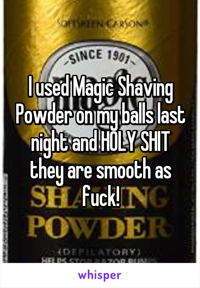 I used Magic Shaving Powder on my balls last night and HOLY SHIT they are smooth as fuck!