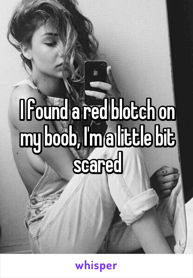 I found a red blotch on my boob, I'm a little bit scared