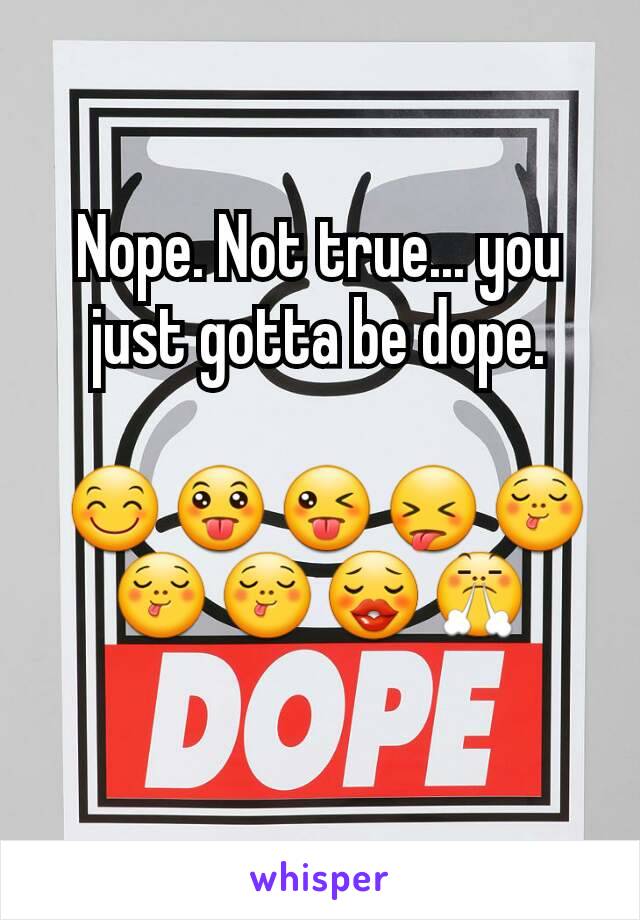 Nope. Not true... you just gotta be dope.

 😊😛😜😝😋😋😋😗😤