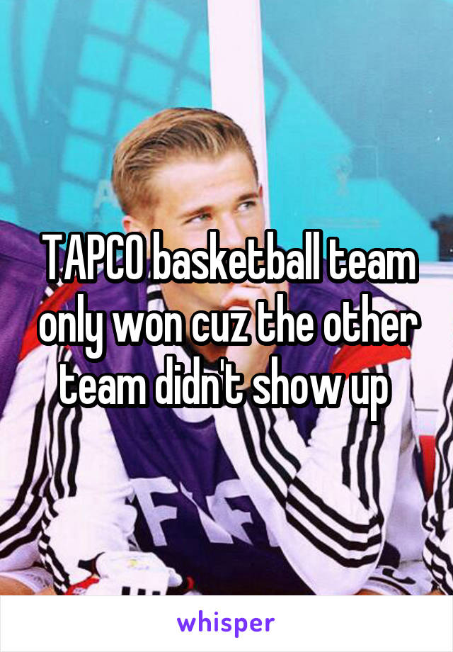 TAPCO basketball team only won cuz the other team didn't show up 