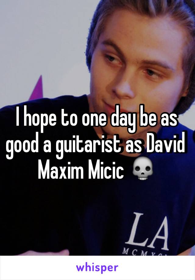 I hope to one day be as good a guitarist as David Maxim Micic 💀