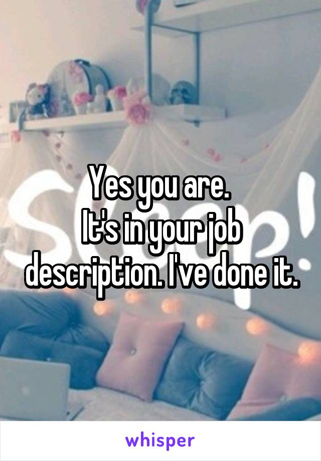 Yes you are. 
It's in your job description. I've done it.
