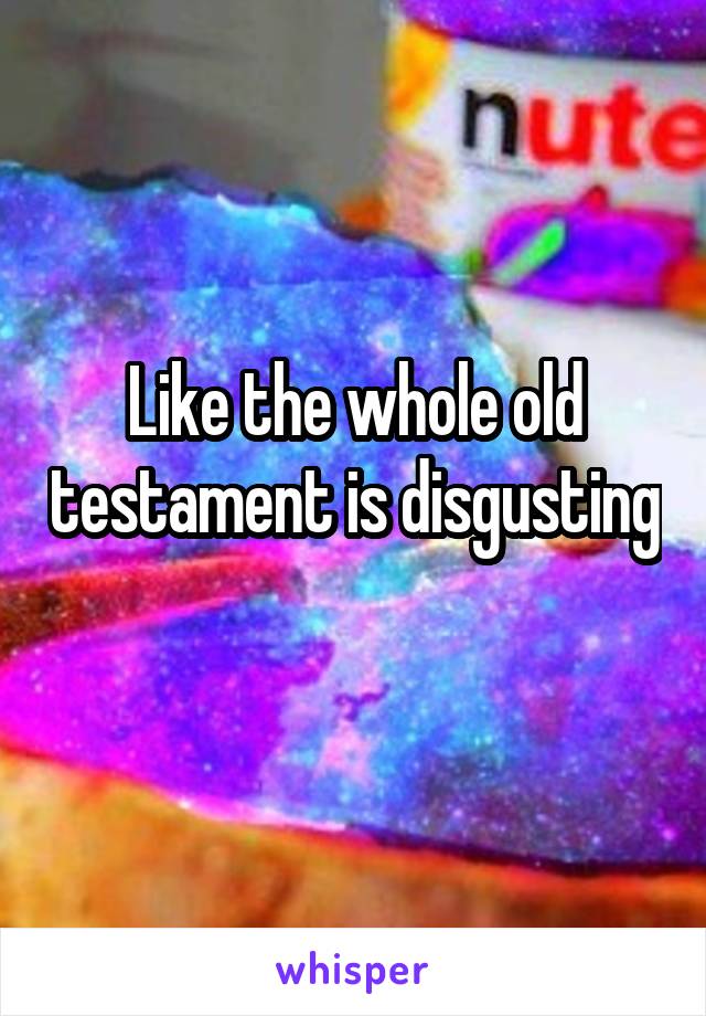 Like the whole old testament is disgusting 