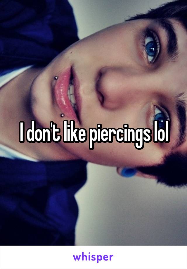 I don't like piercings lol