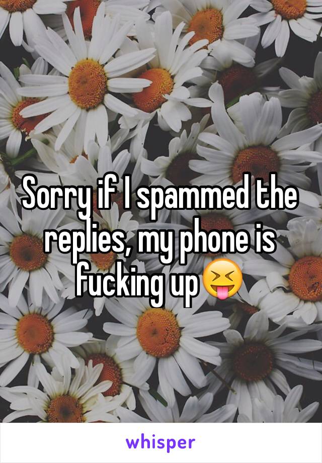 Sorry if I spammed the replies, my phone is fucking up😝
