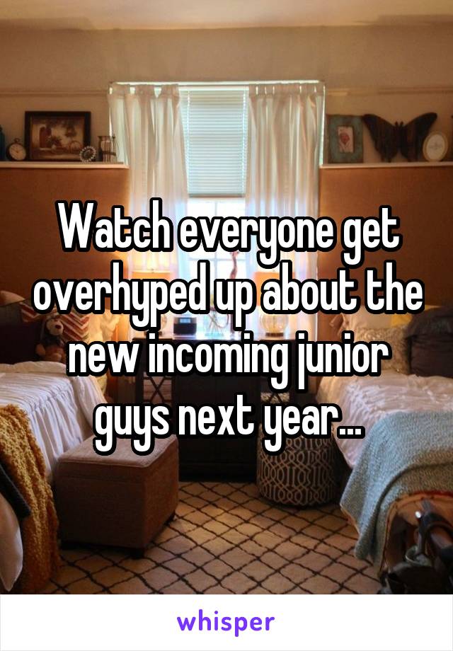 Watch everyone get overhyped up about the new incoming junior guys next year...