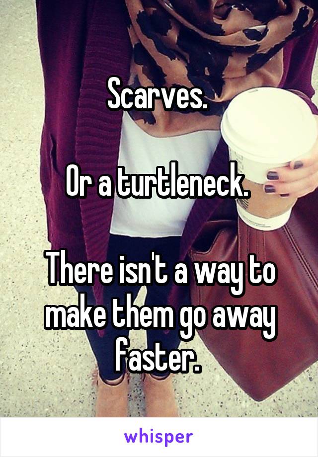 Scarves. 

Or a turtleneck. 

There isn't a way to make them go away faster. 
