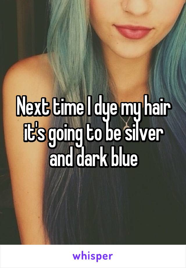 Next time I dye my hair it's going to be silver and dark blue