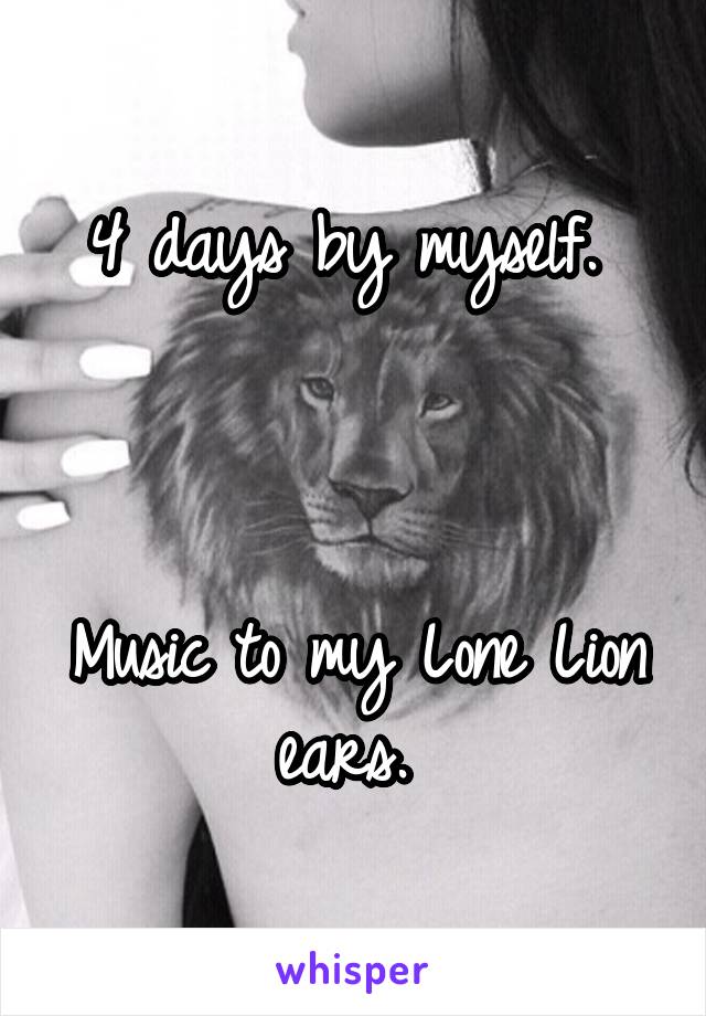 4 days by myself. 



Music to my Lone Lion ears. 