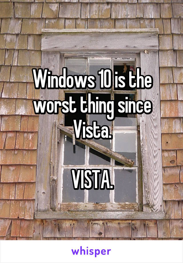 Windows 10 is the worst thing since Vista.

VISTA.