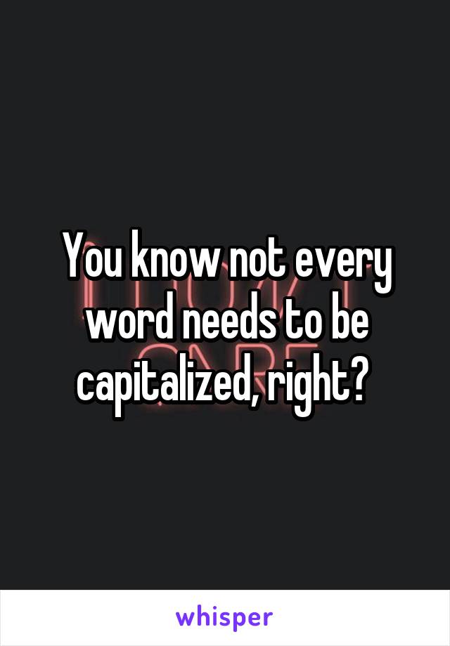 You know not every word needs to be capitalized, right? 