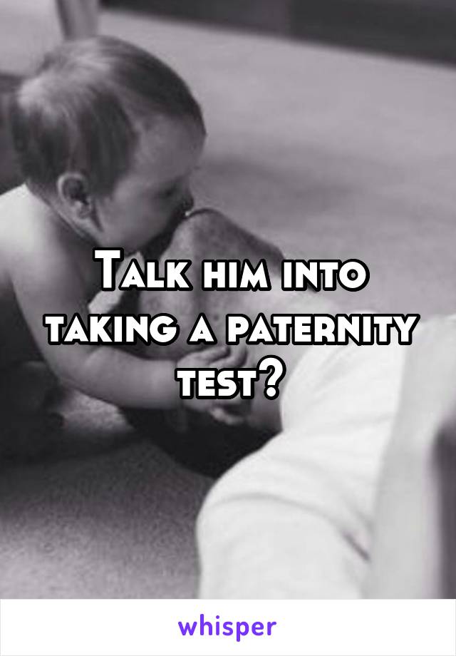 Talk him into taking a paternity test?