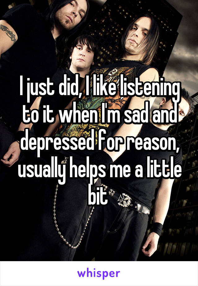 I just did, I like listening to it when I'm sad and depressed for reason, usually helps me a little bit 