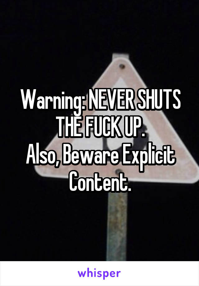Warning: NEVER SHUTS THE FUCK UP.
Also, Beware Explicit Content.