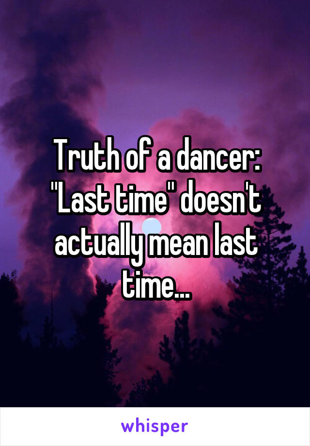 Truth of a dancer: "Last time" doesn't actually mean last time...