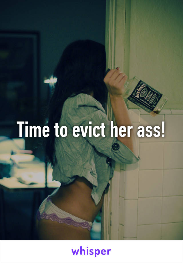 Time to evict her ass!