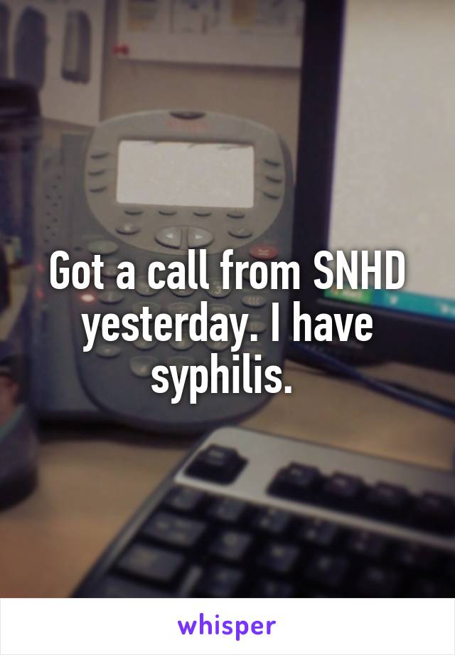 Got a call from SNHD yesterday. I have syphilis. 
