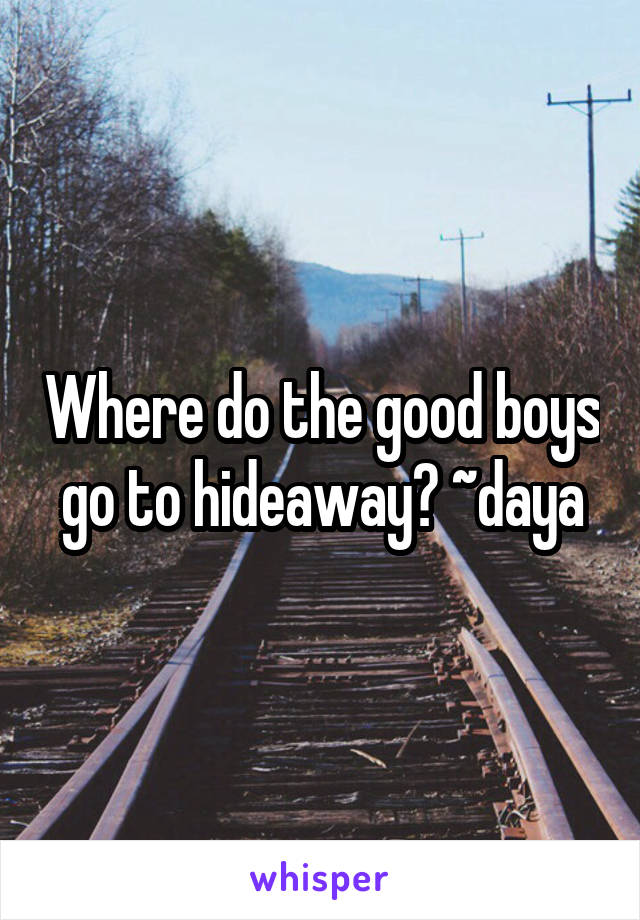 Where do the good boys go to hideaway? ~daya