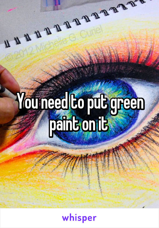 You need to put green paint on it 